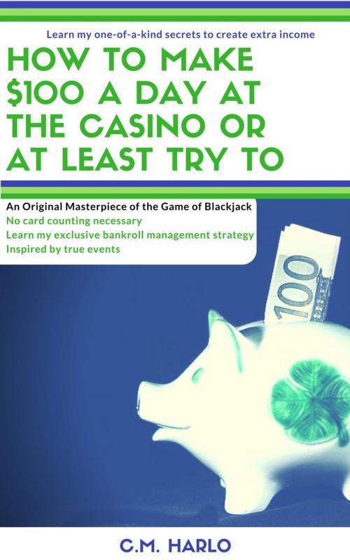 Cover of the book How to Make $100 a Day at the Casino or at Least Try To by C.M. Harlo, C.M. Harlo
