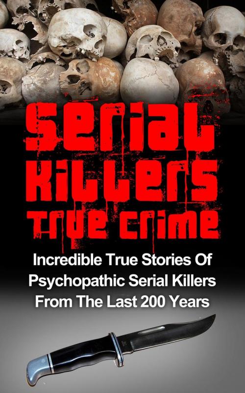 Cover of the book Serial Killers True Crime: Incredible True Stories of Psychopathic Serial Killers From The Last 200 Years: True Crime Killers by Brody Clayton, Brody Clayton