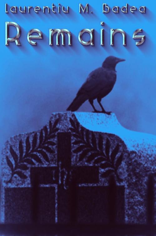 Cover of the book Remains by Laurentiu M. Badea, Laurentiu M. Badea