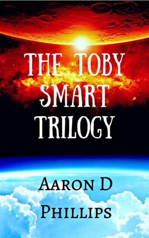 Cover of the book Toby Smart Trilogy by Aaron D Phillips, Aaron D Phillips