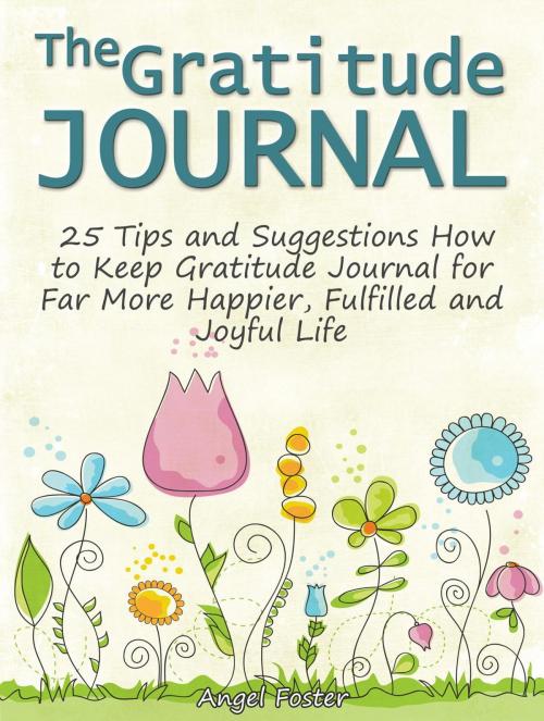 Cover of the book The Gratitude Journal: 25 Tips and Suggestions How to Keep Gratitude Journal for Far More Happier, Fulfilled and Joyful Life by Angel Foster, Cloud 42 Solutions