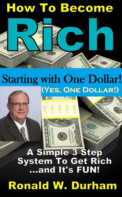 Cover of the book How To Become Rich Starting With $1 - A 3-Step System To Get Rich by Ronald W. Durham, Ronald W. Durham