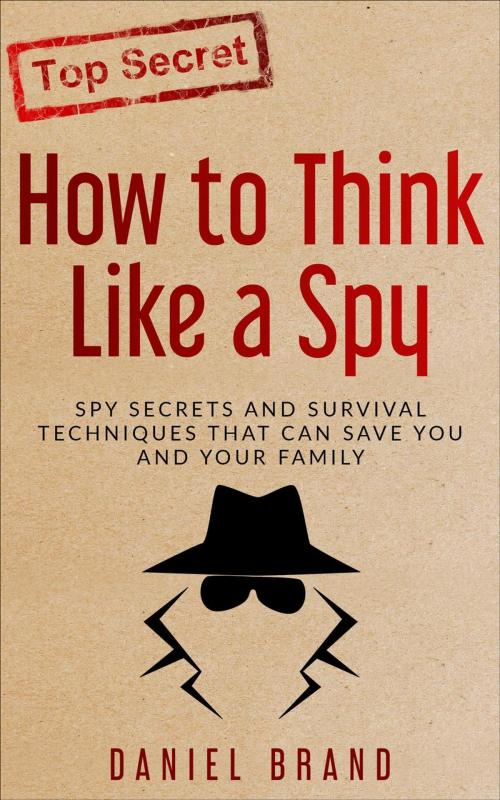 Cover of the book How To Think Like A Spy: Spy Secrets and Survival Techniques That Can Save You and Your Family by Daniel Brand, Tru Nobilis Publishing