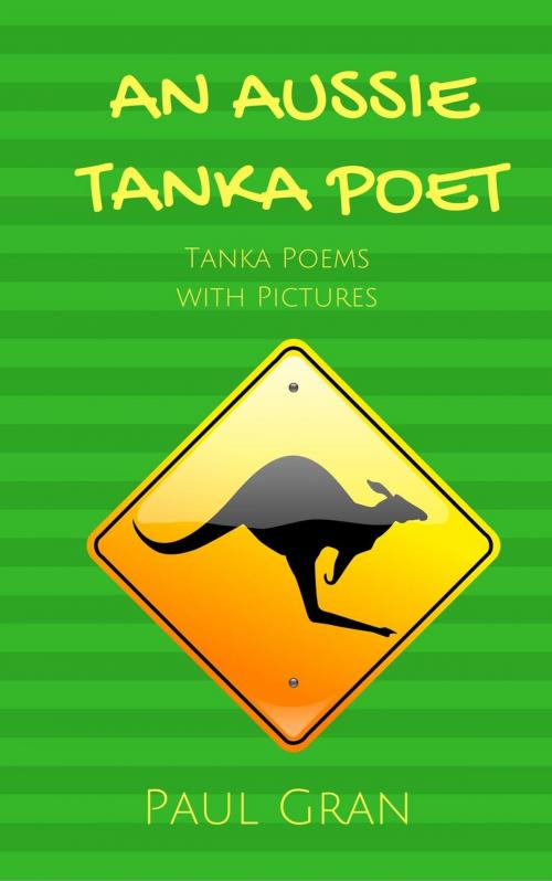 Cover of the book An Aussie Tanka Poet: Tanka Poems with Pictures by Paul Gran, P. J. Gran Publishing