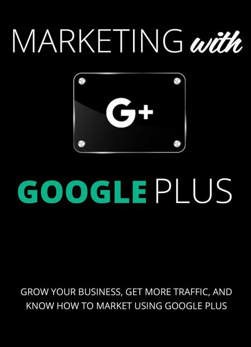 Cover of the book Marketing with Google Plus : Grow your Business, Get More Traffic & Know How to Market using Google Plus by Patricia Cook, Anointing Publication