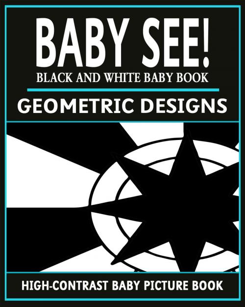 Cover of the book Baby See!: Geometric Designs by Black and White Baby Books, Black and White Baby Books