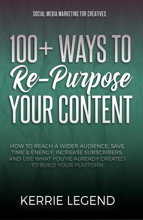 Cover of the book 100+ Ways to Re-Purpose Your Content by Kerrie Legend, KC Legend