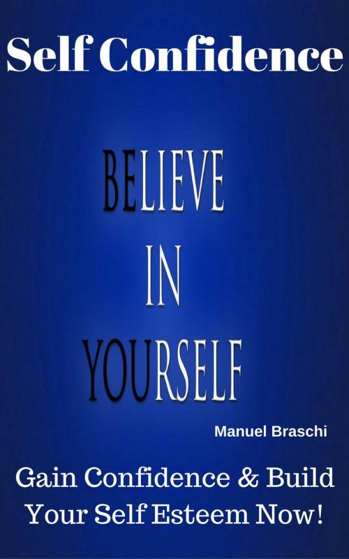 Cover of the book Self Confidence - Believe In Yourself! by Manuel Braschi, Manuel Braschi
