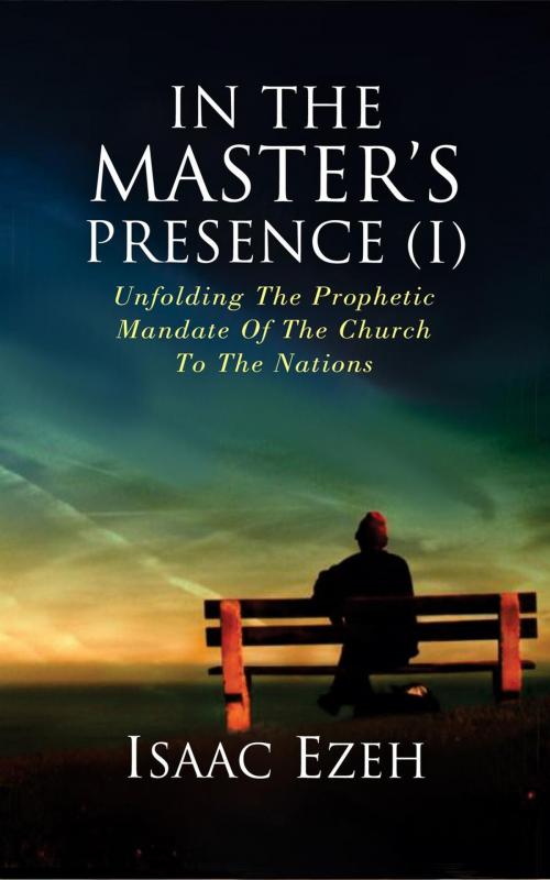 Cover of the book IN THE MASTER’S PRESENCE (I) by Isaac Ezeh, Isaac Ezeh