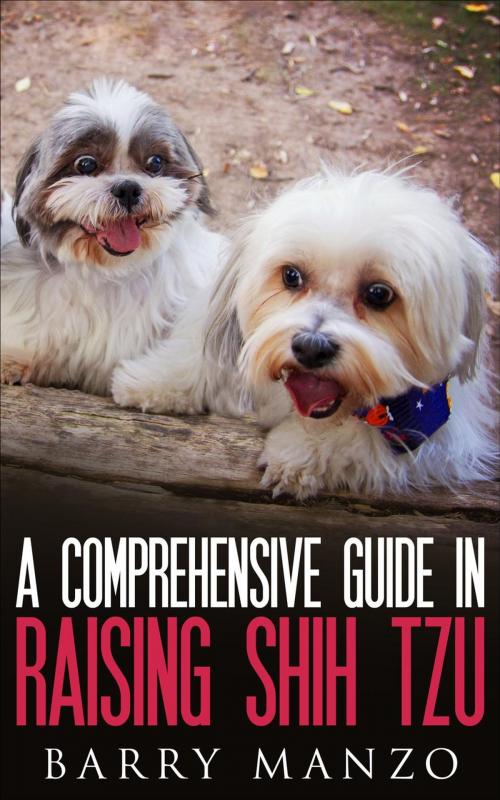 Cover of the book A Comprehensive Guide In Raising Shih Tzu by Barry Manzo, justhappyforever.com