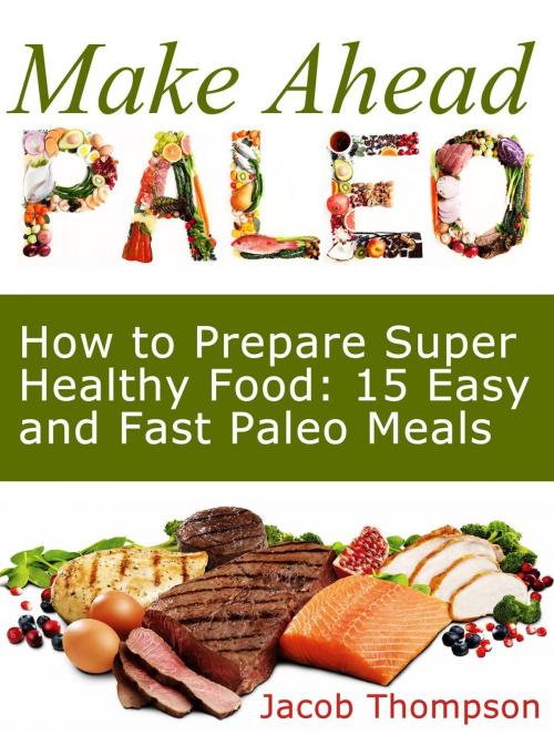 Cover of the book Make Ahead Paleo: How to Prepare Super Healthy Food: 15 Easy and Fast Paleo Meals by Jacob Thompson, Cloud 42 Solutions