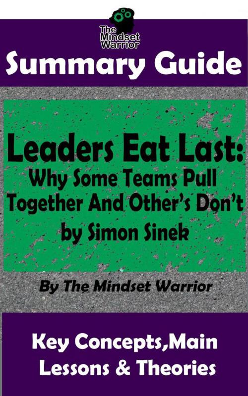 Cover of the book Summary Guide: Leaders Eat Last: Why Some Teams Pull Together and Others Don't: by Simon Sinek | The Mindset Warrior Summary Guide by The Mindset Warrior, K.P.
