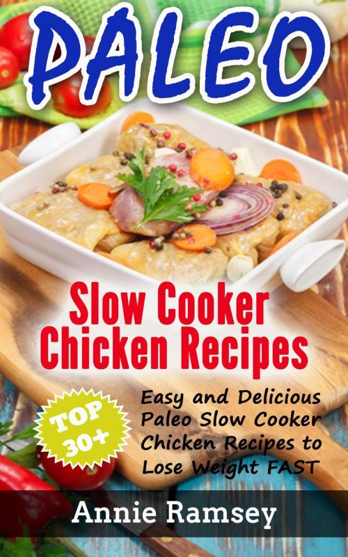 Cover of the book Paleo Slow Cooker Chicken Recipes: Top 30+ Easy and Delicious Paleo Slow Cooker Chicken Recipes to Lose Weight FAST! by Annie Ramsey, justhappyforever.com