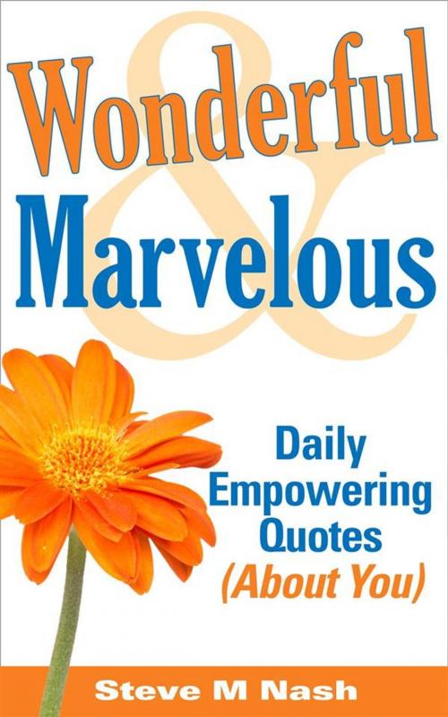 Cover of the book Wonderful and Marvelous - Daily Empowering Quotes (About You!) by Steve M Nash, Steve M Nash