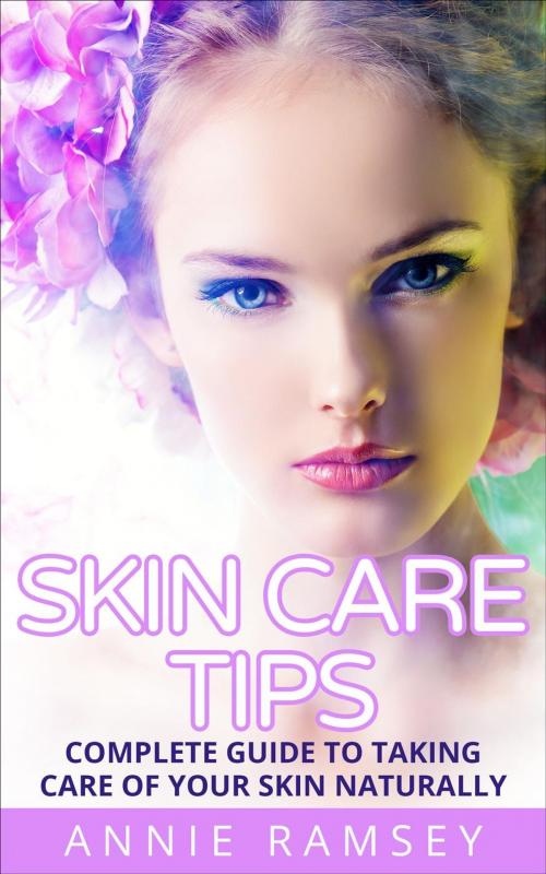 Cover of the book Skin Care Tips: Complete Guide to Taking Care of Your Skin Naturally (Skin Care Secrets, Skin Care Solution, Korean Skin Care, Skin Care Routine) by Annie Ramsey, justhappyforever.com