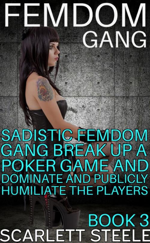 Cover of the book Femdom Gang: Sadistic Femdom Gang Break Up a Poker Game and Dominate and Publicly Humiliate the Rich Players by Scarlett Steele, Dark Secrets Publishing