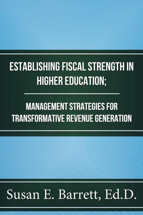 Cover of the book Establishing Fiscal Strength in Higher Education; Management Strategies for Transformative Revenue Generation by Susan E. Barrett, Ed.D., S. E. Barrett Consulting, LLC