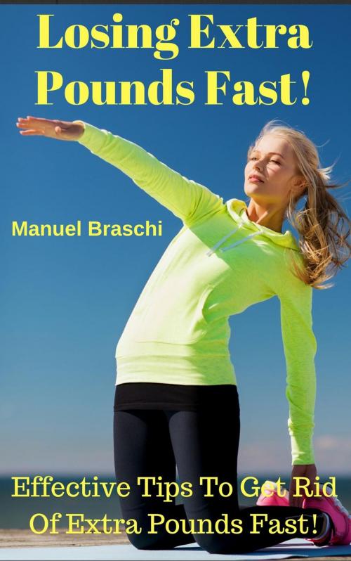 Cover of the book Losing Extra Pounds Fast! Effective Tips To Get Rid Of Extra Pounds Fast! by Manuel Braschi, Manuel Braschi