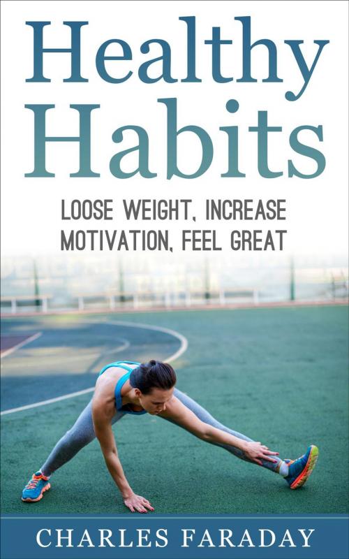 Cover of the book Healthy Habits: Lose Weight, Increase Motivation, Feel Great by Charles M. Faraday, Charles M. Faraday
