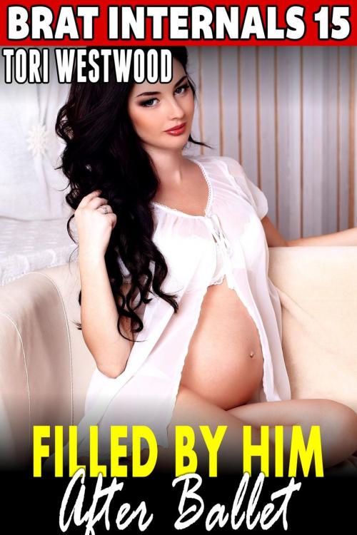 Cover of the book Filled by Him After Ballet : Brat Internals 15 (Breeding Erotica Age Gap Erotica Pregnancy Erotica Virgin Erotica First Time Erotica) by Tori Westwood, Tori Westwood