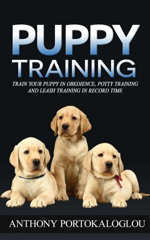 Cover of the book Puppy Training: Train Your Puppy in Obedience, Potty Training and Leash Training in Record Time by Anthony Portokaloglou, Tony Antoniou