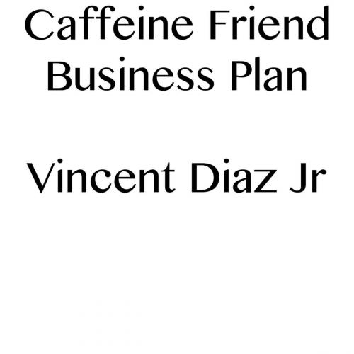 Cover of the book Caffeine Friend Business Plan by Vincent Diaz, Vincent Diaz