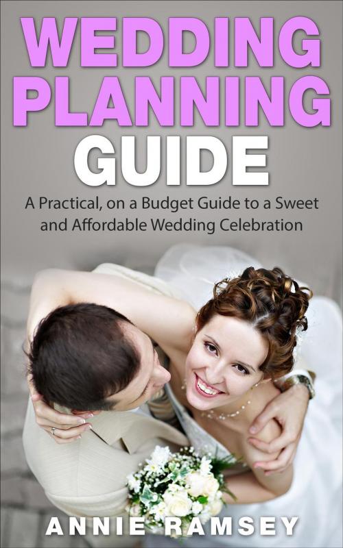 Cover of the book Wedding Planning Guide: A Practical, on a Budget Guide to a Sweet and Affordable Wedding Celebration (Wedding Ideas, Wedding Tips, Step by Step Wedding Planning) by Annie Ramsey, justhappyforever.com