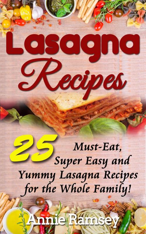 Cover of the book Lasagna Recipes: 25 Must-Eat, Super Easy and Yummy Lasagna Recipes for the Whole Family! by Annie Ramsey, justhappyforever.com