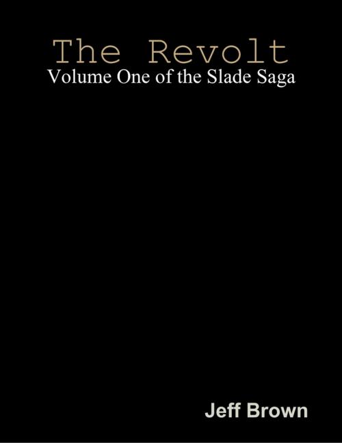 Cover of the book The Revolt: Volume One of the Slade Saga by Jeff Brown, Lulu.com