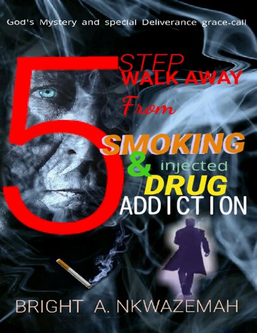 Cover of the book 5 Step Walk-away from Smoking & Injected Drug Addiction by BRIGHT A. NKWAZEMAH, Lulu.com