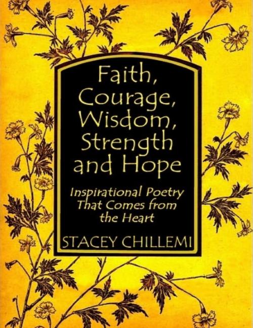 Cover of the book Faith, Courage, Wisdom, Strength and Hope: Inspirational Poetry That Comes from the Heart by Stacey Chillemi, Lulu.com