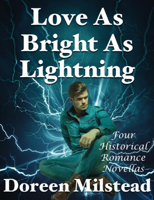 Cover of the book Love As Bright As Lightning: Four Historical Romance Novellas by Doreen Milstead, Lulu.com
