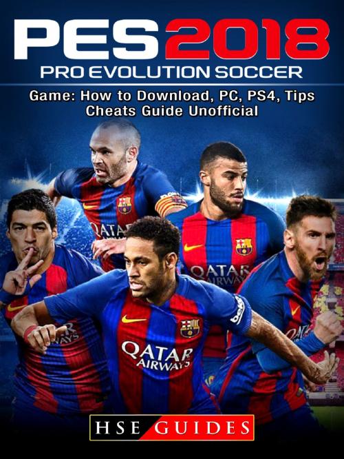 Cover of the book Pro Evolution Soccer 2018 Game: How to Download, PC, PS4, Tips, Cheats Guide Unofficial by HSE Guides, HSE Games