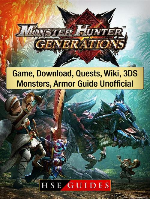 Cover of the book Monster Hunter Generations Game, Download, Quests, Wiki, 3DS, Monsters, Armor Guide Unofficial by HSE Guides, HIDDENSTUFF ENTERTAINMENT LLC.