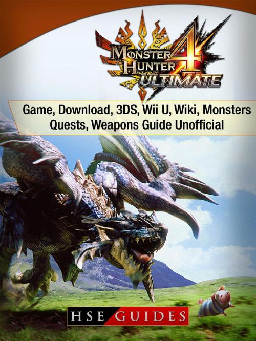 Cover of the book Monster Hunter 4 Ultimate Game, Download, 3DS, Wii U, Wiki, Monsters, Quests, Weapons Guide Unofficial by HSE Guides, HIDDENSTUFF ENTERTAINMENT LLC.