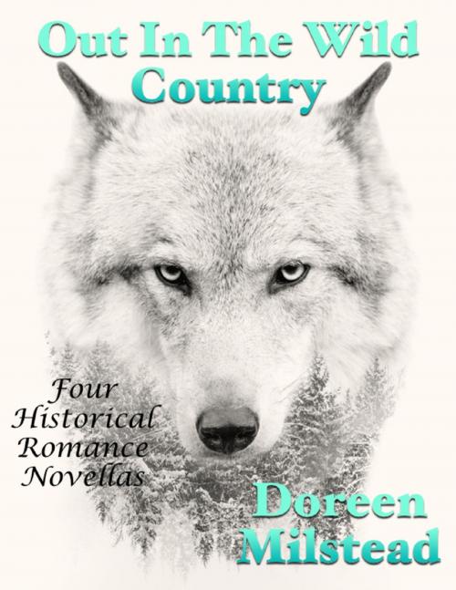 Cover of the book Out In the Wild Country: Four Historical Romance Novellas by Doreen Milstead, Lulu.com