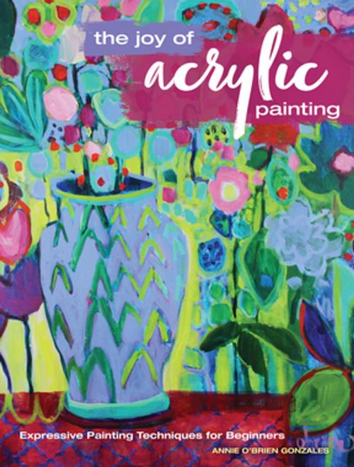 Cover of the book The Joy of Acrylic Painting by Annie Gonzales, F+W Media