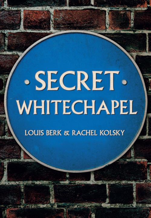 Cover of the book Secret Whitechapel by Louis Berk, Rachel Kolsky, Amberley Publishing