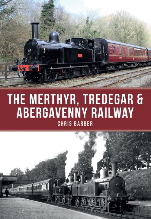 Cover of the book The Merthyr, Tredegar & Abergavenny Railway by Chris Barber, Amberley Publishing