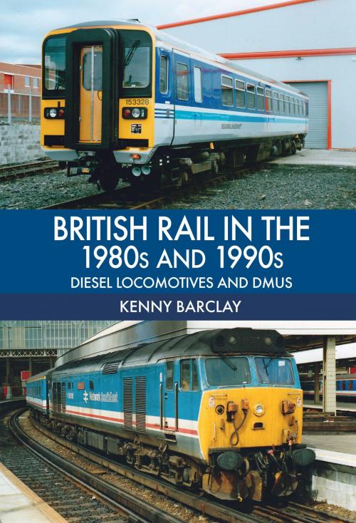 Cover of the book British Rail in the 1980s and 1990s: Diesel Locomotives and DMUs by Kenny Barclay, Amberley Publishing