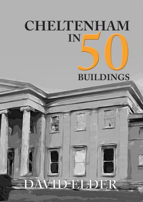 Cover of the book Cheltenham in 50 Buildings by David Elder, Amberley Publishing