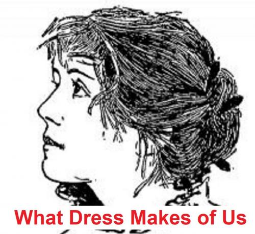 Cover of the book What Dress Makes of Us (Illustated) by Dorothy Quigley, Seltzer Books