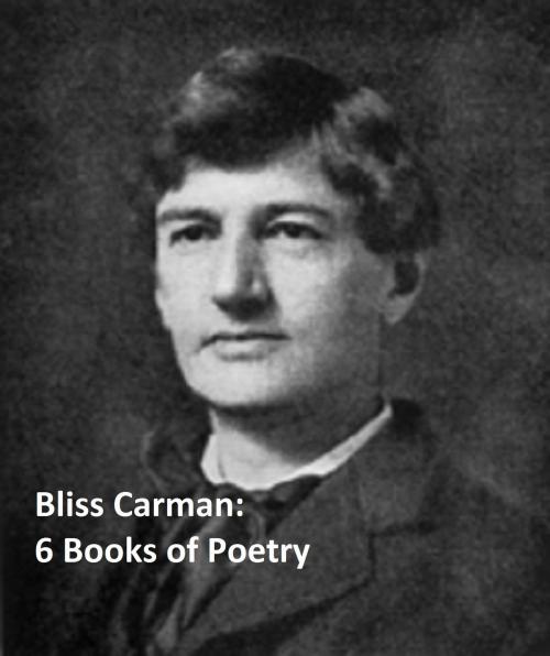 Cover of the book Bliss Carman: Six Books of Poetry by Bliss Carman, Seltzer Books