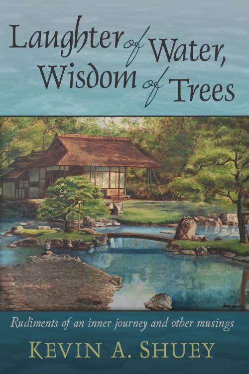Cover of the book Laughter of Water, Wisdom of Trees: Rudiments of an inner journey and other musings by Kevin A. Shuey, Dog Ear Publishing