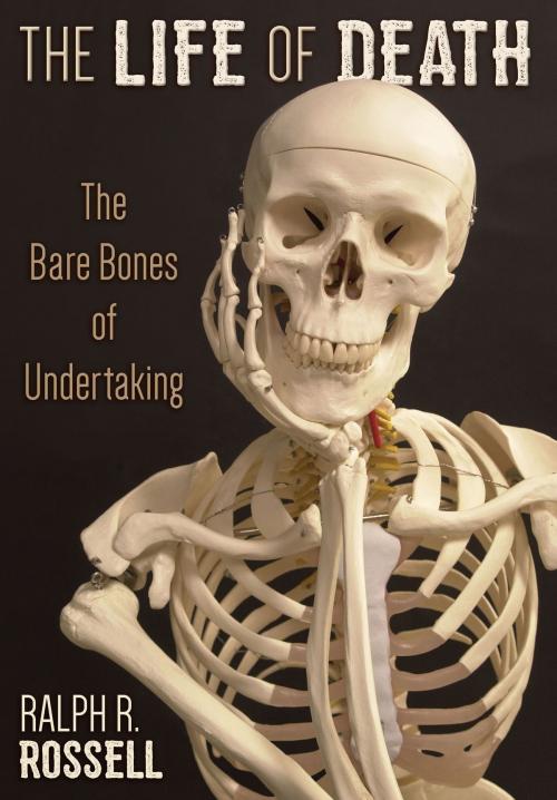 Cover of the book The Life of Death: The Bare Bones of Undertaking by Ralph R. Rossell, Dog Ear Publishing