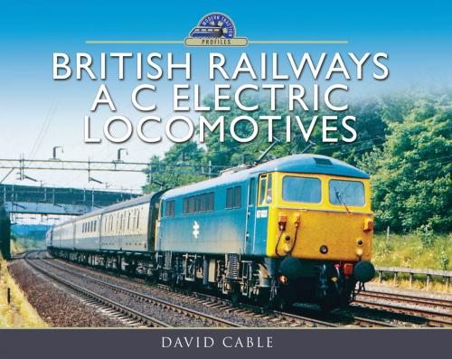 Cover of the book British Railways A C Electric Locomotives by David  Cable, Pen and Sword