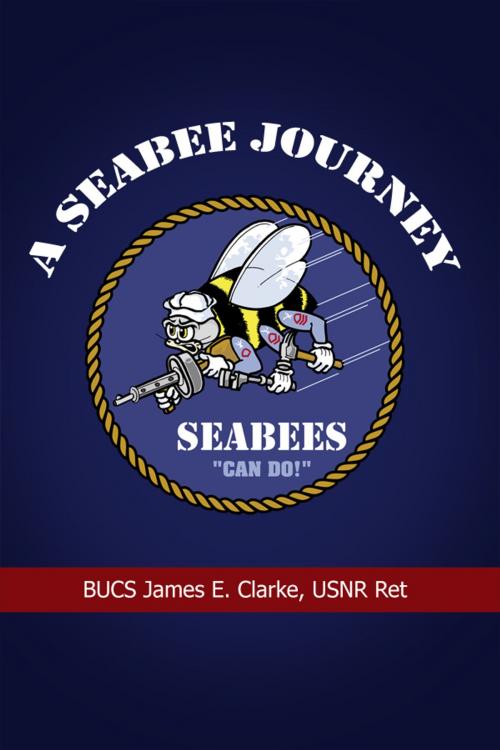 Cover of the book A Seabee Journey by BUCS James E. Clarke, USNR Ret, Dorrance Publishing