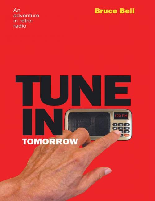 Cover of the book Tune In Tomorrow: An Adventure In Retro-Radio by Bruce Bell, Lulu Publishing Services