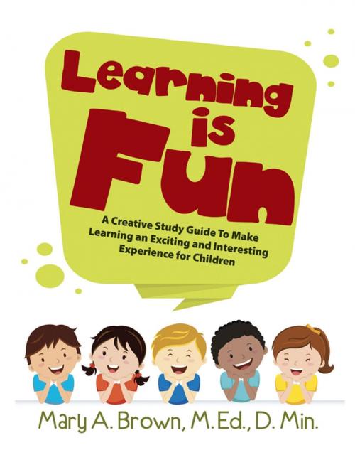 Cover of the book Learning Is Fun: A Creative Study Guide To Make Learning an Exciting and Interesting Experience for Children by Mary A. Brown, M.Ed., D. Min., Lulu Publishing Services