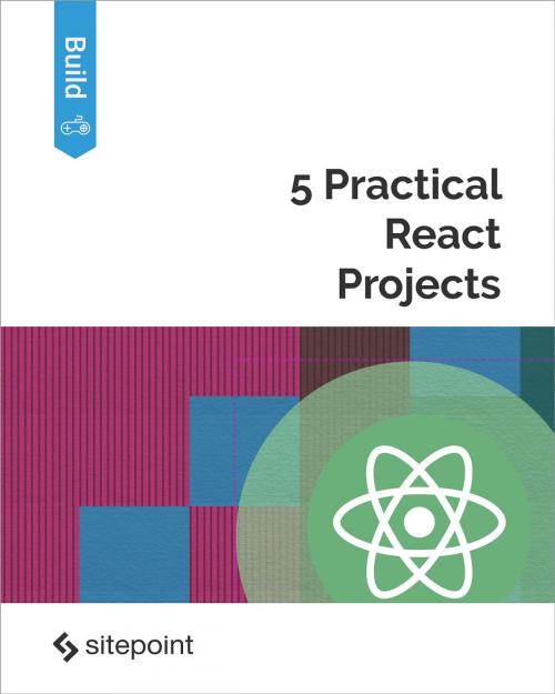 Cover of the book 5 Practical React Projects by Christopher Pitt, Dan Prince, Nirmalya Ghosh, Michael Wanyoike, Andrew Ray, SitePoint